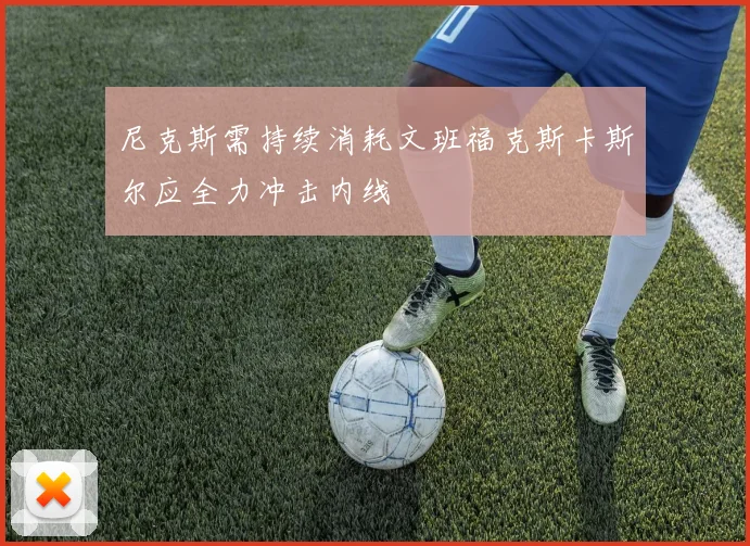 尼克斯需持续消耗文班福克斯卡斯尔应全力冲击内线