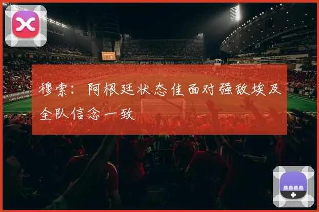 穆索：阿根廷状态佳面对强敌埃及全队信念一致
