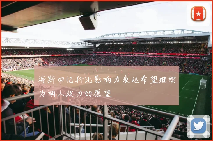 海斯回忆科比影响力表达希望继续为湖人效力的愿望