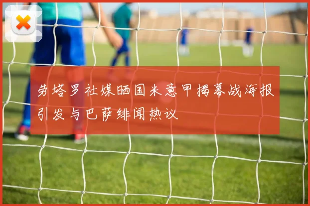 劳塔罗社媒晒国米意甲揭幕战海报引发与巴萨绯闻热议