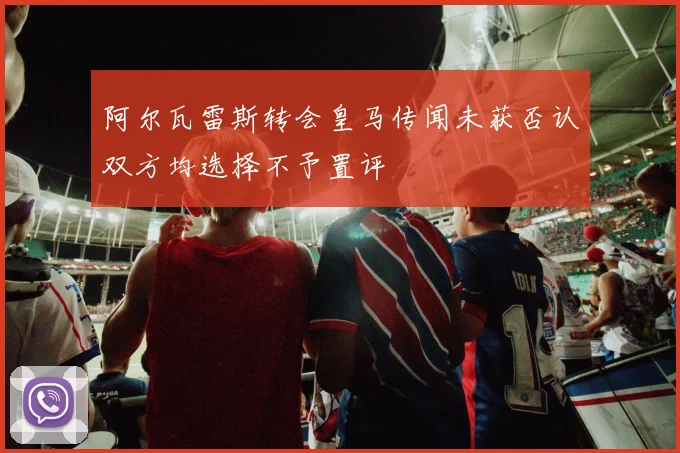 阿尔瓦雷斯转会皇马传闻未获否认双方均选择不予置评