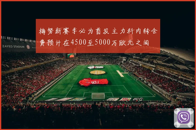 梅努新赛季必为首发主力科内转会费预计在4500至5000万欧元之间