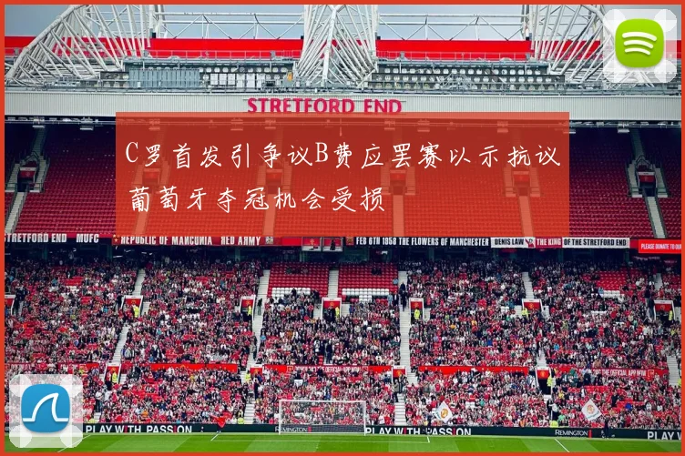 C罗首发引争议B费应罢赛以示抗议葡萄牙夺冠机会受损