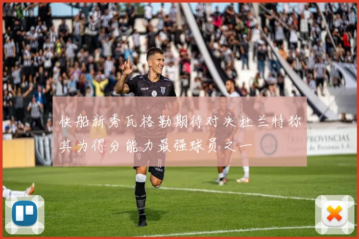 快船新秀瓦格勒期待对决杜兰特称其为得分能力最强球员之一