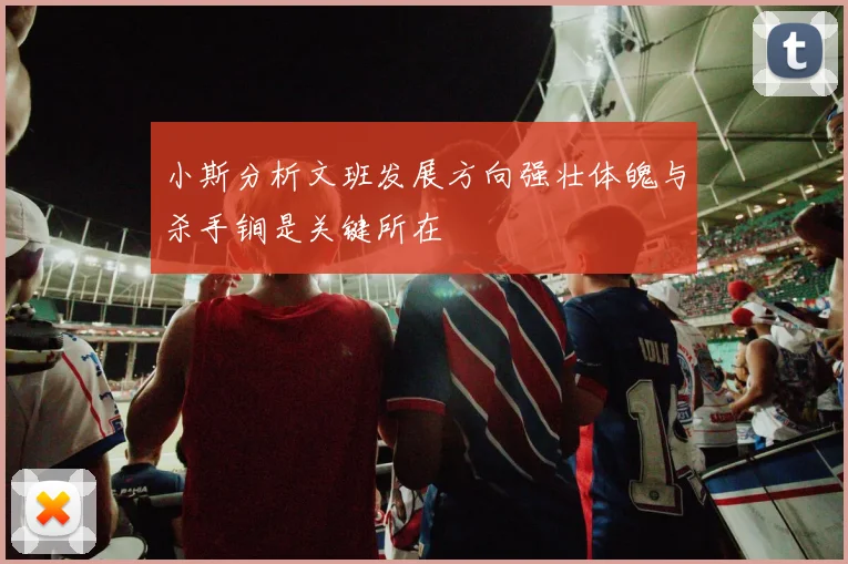 小斯分析文班发展方向强壮体魄与杀手锏是关键所在