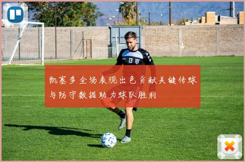 凯塞多全场表现出色贡献关键传球与防守数据助力球队胜利
