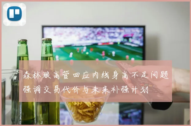 森林狼高管回应内线身高不足问题强调交易代价与未来补强计划