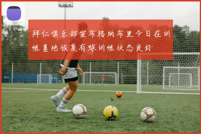 拜仁俱乐部宣布格纳布里今日在训练基地恢复有球训练状态良好