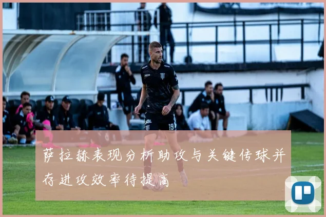 萨拉赫表现分析助攻与关键传球并存进攻效率待提高
